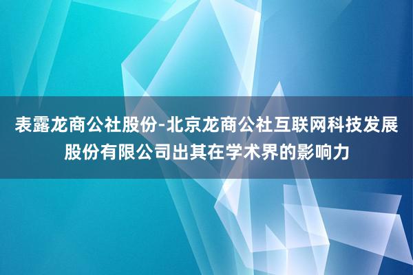 表露龙商公社股份-北京龙商公社互联网科技发展股份有限公司出其在学术界的影响力