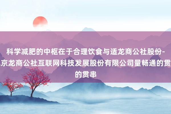 科学减肥的中枢在于合理饮食与适龙商公社股份-北京龙商公社互联网科技发展股份有限公司量畅通的贯串