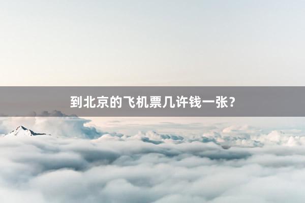 到北京的飞机票几许钱一张？