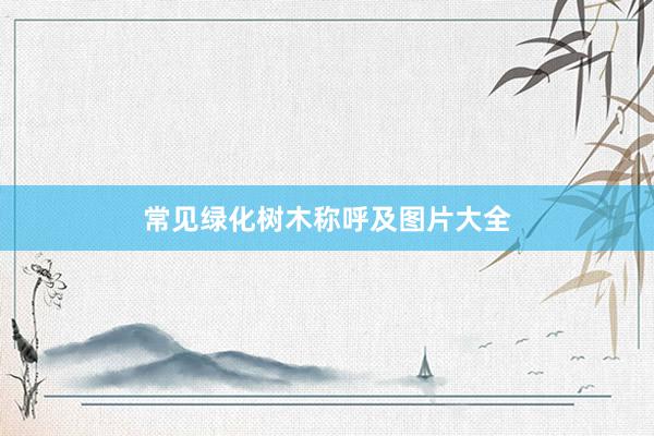 常见绿化树木称呼及图片大全