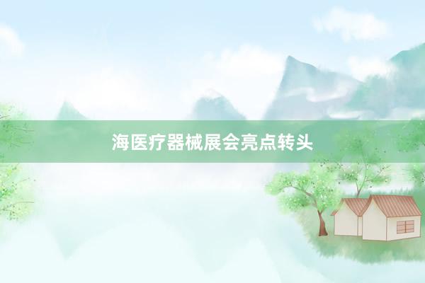 海医疗器械展会亮点转头