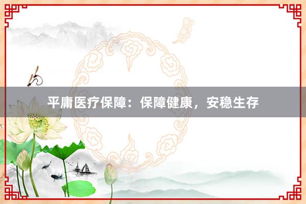 平庸医疗保障：保障健康，安稳生存