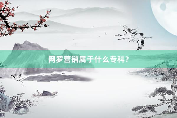 网罗营销属于什么专科？